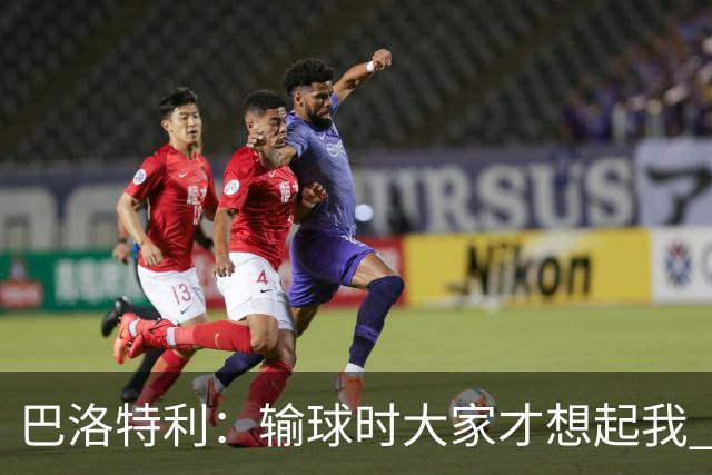 巴洛特利：输球时大家才想起我 但我上也未必能赢